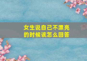 女生说自己不漂亮的时候该怎么回答