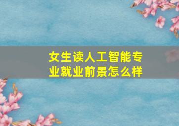 女生读人工智能专业就业前景怎么样