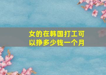 女的在韩国打工可以挣多少钱一个月