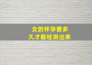 女的怀孕要多久才能检测出来