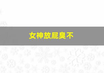 女神放屁臭不