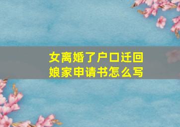 女离婚了户口迁回娘家申请书怎么写