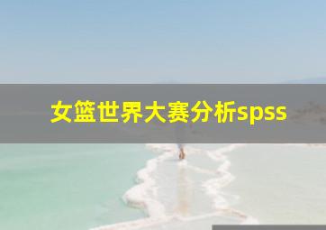 女篮世界大赛分析spss