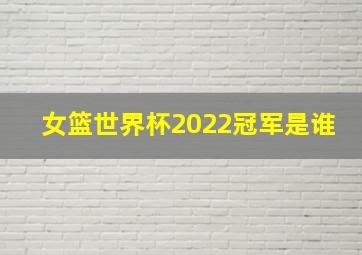 女篮世界杯2022冠军是谁