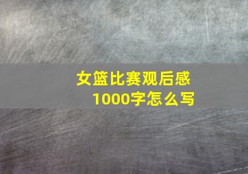 女篮比赛观后感1000字怎么写