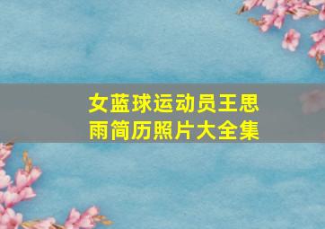 女蓝球运动员王思雨简历照片大全集