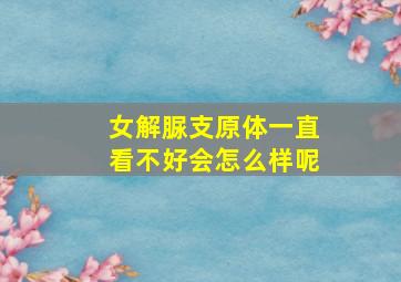 女解脲支原体一直看不好会怎么样呢