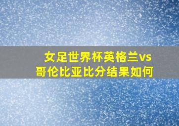 女足世界杯英格兰vs哥伦比亚比分结果如何