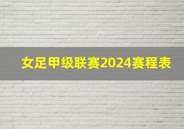 女足甲级联赛2024赛程表