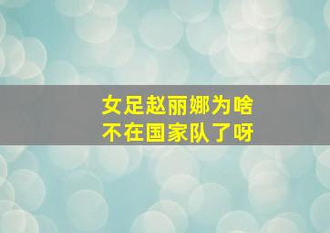 女足赵丽娜为啥不在国家队了呀