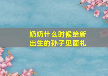 奶奶什么时候给新出生的孙子见面礼