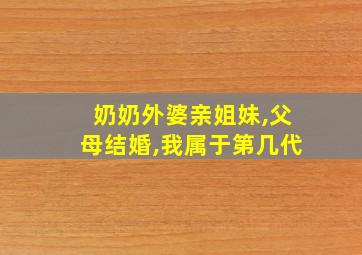 奶奶外婆亲姐妹,父母结婚,我属于第几代