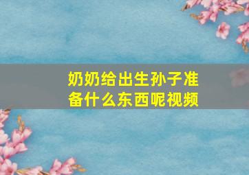 奶奶给出生孙子准备什么东西呢视频