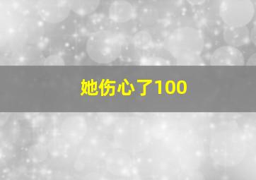 她伤心了100