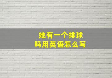 她有一个排球吗用英语怎么写