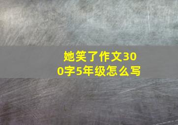 她笑了作文300字5年级怎么写