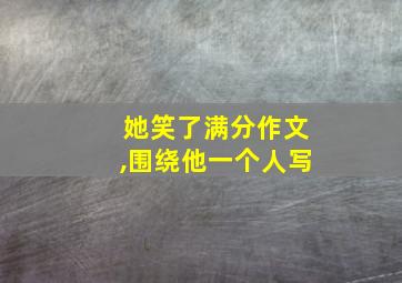 她笑了满分作文,围绕他一个人写