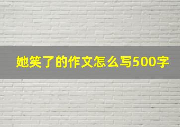 她笑了的作文怎么写500字