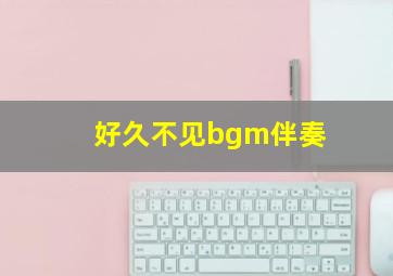 好久不见bgm伴奏