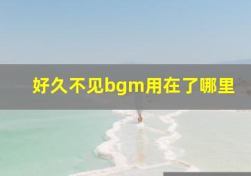 好久不见bgm用在了哪里