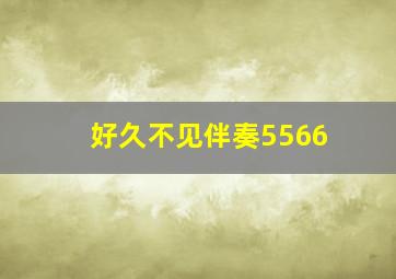 好久不见伴奏5566