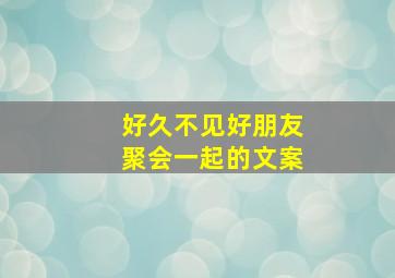 好久不见好朋友聚会一起的文案