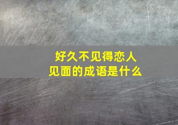 好久不见得恋人见面的成语是什么