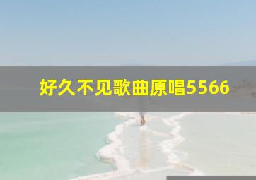 好久不见歌曲原唱5566