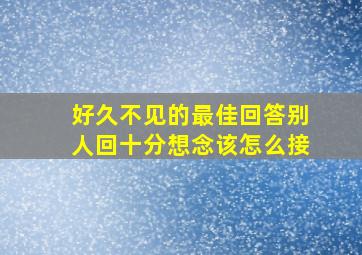 好久不见的最佳回答别人回十分想念该怎么接