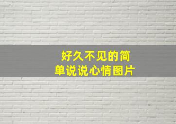 好久不见的简单说说心情图片