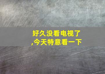 好久没看电视了,今天特意看一下