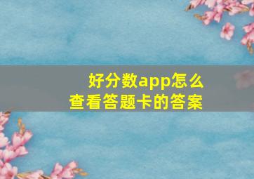 好分数app怎么查看答题卡的答案