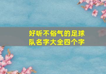 好听不俗气的足球队名字大全四个字