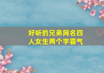 好听的兄弟网名四人女生两个字霸气