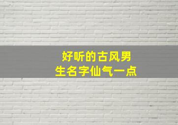 好听的古风男生名字仙气一点