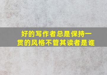 好的写作者总是保持一贯的风格不管其读者是谁