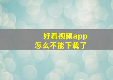 好看视频app怎么不能下载了