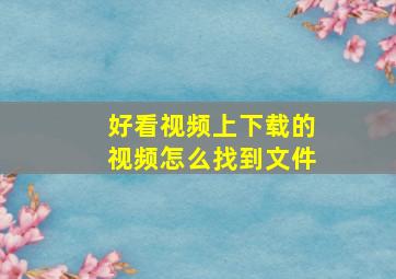 好看视频上下载的视频怎么找到文件