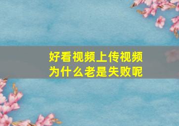 好看视频上传视频为什么老是失败呢