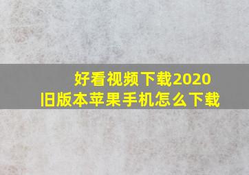 好看视频下载2020旧版本苹果手机怎么下载