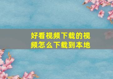 好看视频下载的视频怎么下载到本地