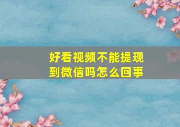 好看视频不能提现到微信吗怎么回事