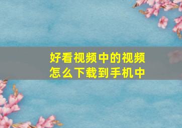 好看视频中的视频怎么下载到手机中