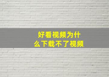 好看视频为什么下载不了视频