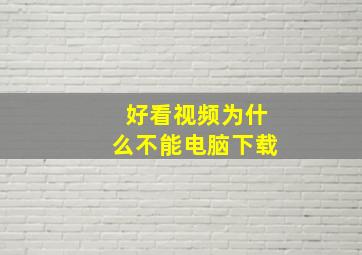 好看视频为什么不能电脑下载