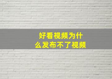 好看视频为什么发布不了视频