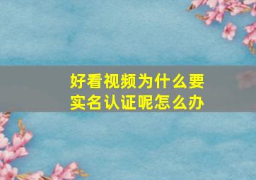 好看视频为什么要实名认证呢怎么办