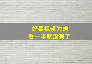 好看视频为啥看一半就没有了