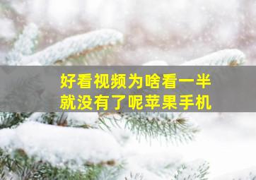 好看视频为啥看一半就没有了呢苹果手机