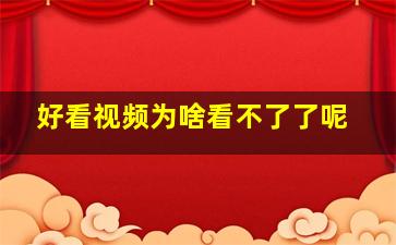 好看视频为啥看不了了呢